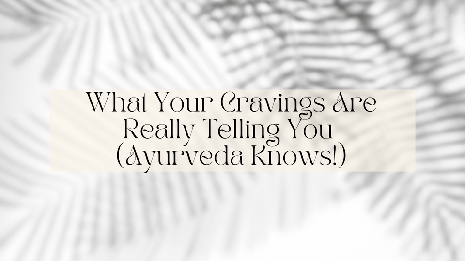 What Your Cravings Are Really Telling You (Ayurveda Knows!)